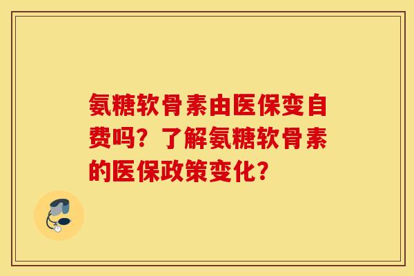 氨糖软骨素由医保变自费吗？了解氨糖软骨素的医保政策变化？