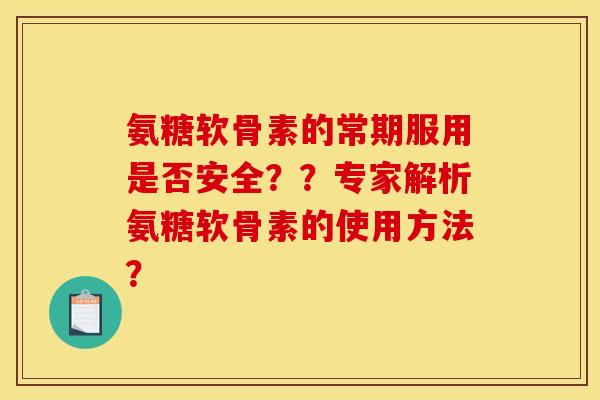 氨糖软骨素的常期服用是否安全？？专家解析氨糖软骨素的使用方法？