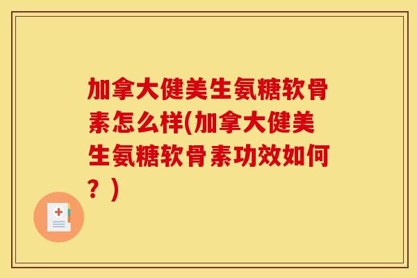 加拿大健美生氨糖软骨素怎么样(加拿大健美生氨糖软骨素功效如何？)