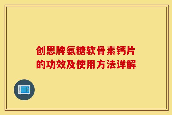 创恩牌氨糖软骨素钙片的功效及使用方法详解