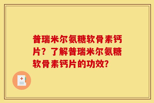 普瑞米尔氨糖软骨素钙片？了解普瑞米尔氨糖软骨素钙片的功效？
