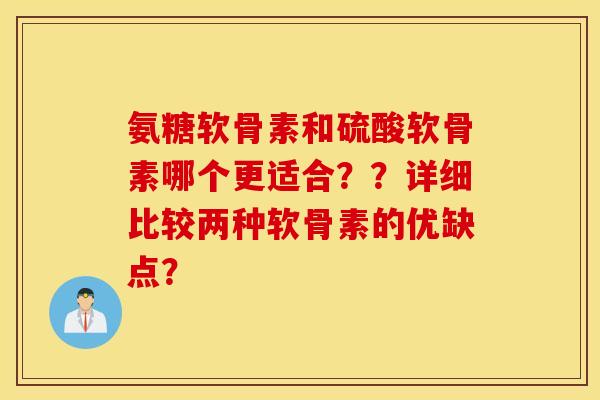 氨糖软骨素和硫酸软骨素哪个更适合？？详细比较两种软骨素的优缺点？