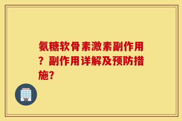 氨糖软骨素激素副作用?副作用详解及预防措施? 氨糖软骨素激素副作用?副作用详解及预防措施?