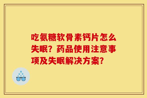 吃氨糖软骨素钙片怎么失眠？药品使用注意事项及失眠解决方案？