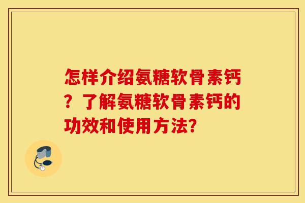 怎样介绍氨糖软骨素钙？了解氨糖软骨素钙的功效和使用方法？