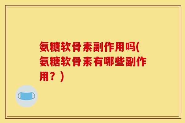 氨糖软骨素副作用吗(氨糖软骨素有哪些副作用？)