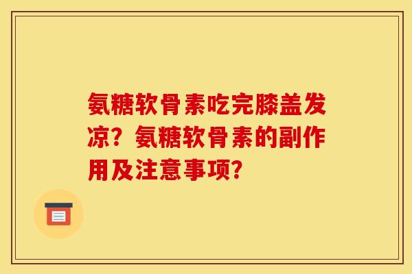 氨糖软骨素吃完膝盖发凉？氨糖软骨素的副作用及注意事项？
