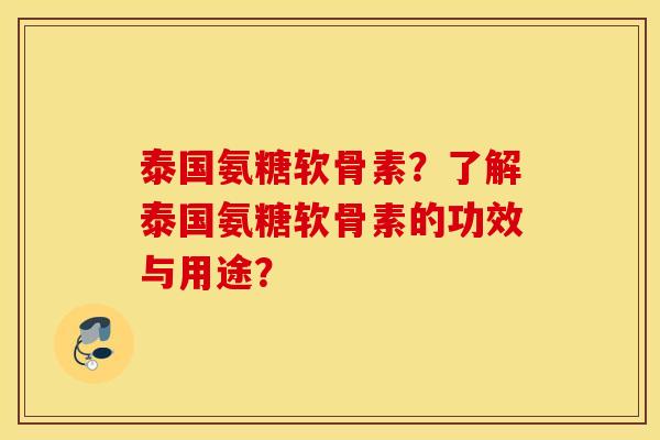 泰国氨糖软骨素？了解泰国氨糖软骨素的功效与用途？