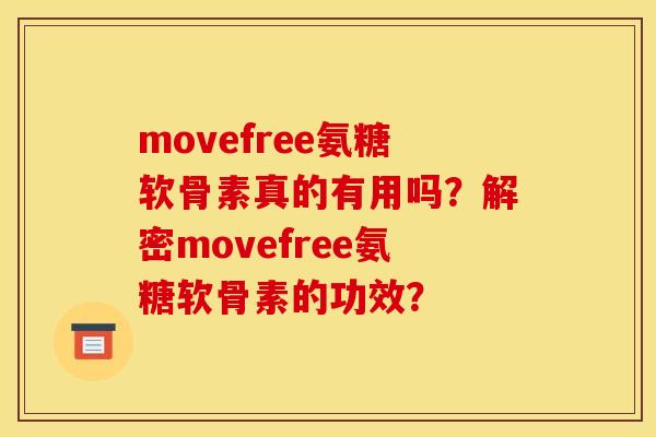 movefree氨糖软骨素真的有用吗?解密movefree氨糖软骨素的功效? movefree氨糖软骨素真的有用吗?解密movefree氨糖软骨素的功效?
