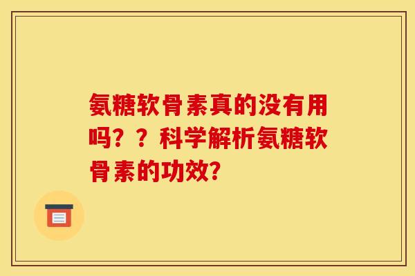 氨糖软骨素真的没有用吗？？科学解析氨糖软骨素的功效？