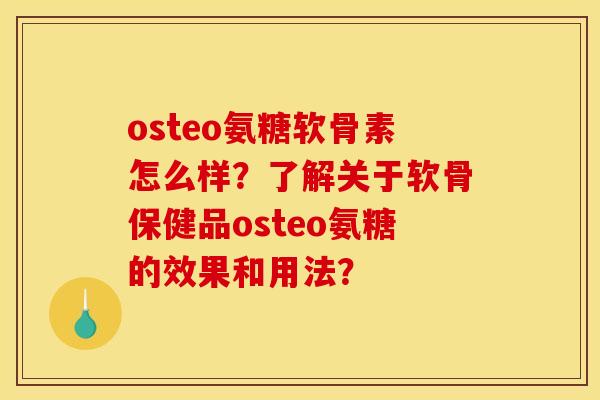 osteo氨糖软骨素怎么样？了解关于软骨保健品osteo氨糖的效果和用法？