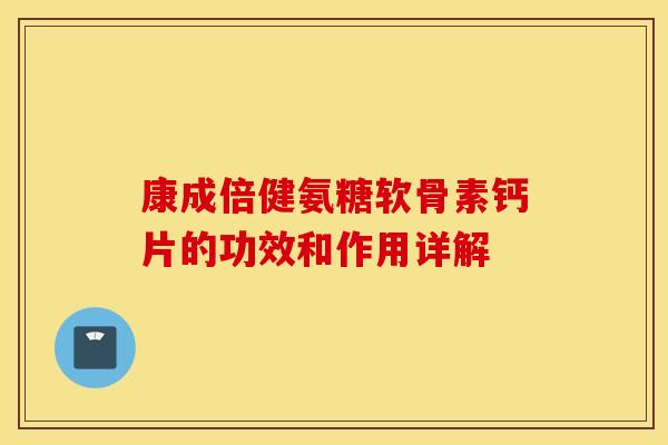 康成倍健氨糖软骨素钙片的功效和作用详解 康成倍健氨糖软骨素钙片的功效和作用详解