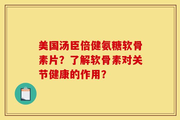 美国汤臣倍健氨糖软骨素片？了解软骨素对关节健康的作用？
