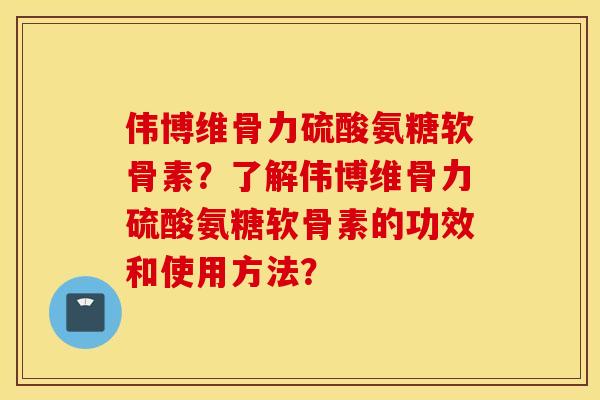 伟博维骨力硫酸氨糖软骨素?了解伟博维骨力硫酸氨糖软骨素的功效和使用方法? 伟博维骨力硫酸氨糖软骨素?了解伟博维骨力硫酸氨糖软骨素的功效和使用方法?
