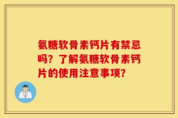 氨糖软骨素钙片有禁忌吗?了解氨糖软骨素钙片的使用注意事项? 氨糖软骨素钙片有禁忌吗?了解氨糖软骨素钙片的使用注意事项?