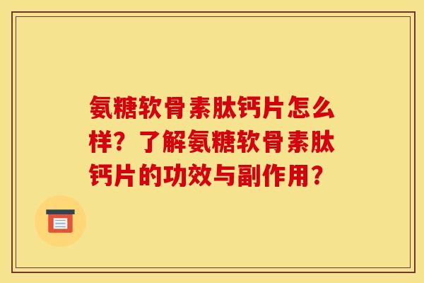 氨糖软骨素肽钙片怎么样？了解氨糖软骨素肽钙片的功效与副作用？