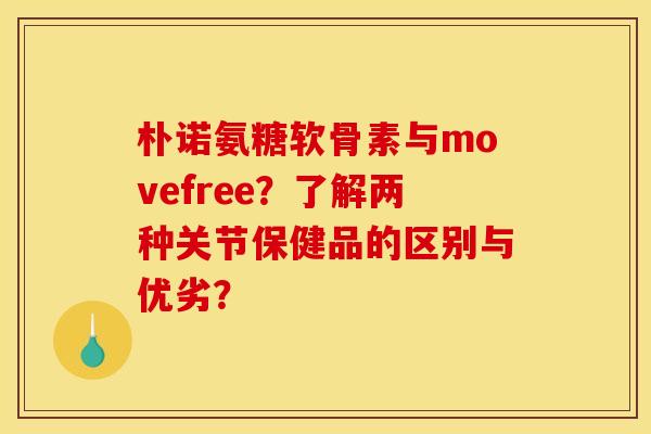 朴诺氨糖软骨素与movefree？了解两种关节保健品的区别与优劣？