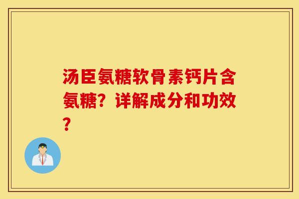 汤臣氨糖软骨素钙片含氨糖？详解成分和功效？