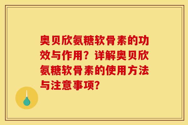 奥贝欣氨糖软骨素的功效与作用？详解奥贝欣氨糖软骨素的使用方法与注意事项？