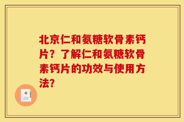 北京仁和氨糖软骨素钙片？了解仁和氨糖软骨素钙片的功效与使用方法？