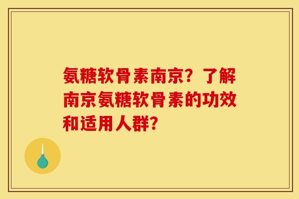 氨糖软骨素南京？了解南京氨糖软骨素的功效和适用人群？