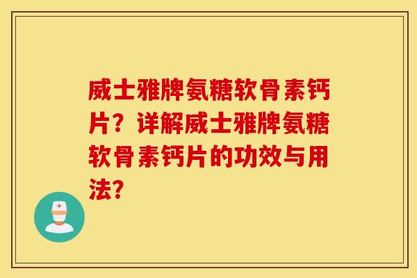 威士雅牌氨糖软骨素钙片？详解威士雅牌氨糖软骨素钙片的功效与用法？