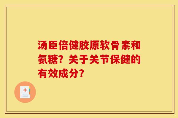 汤臣倍健胶原软骨素和氨糖？关于关节保健的有效成分？