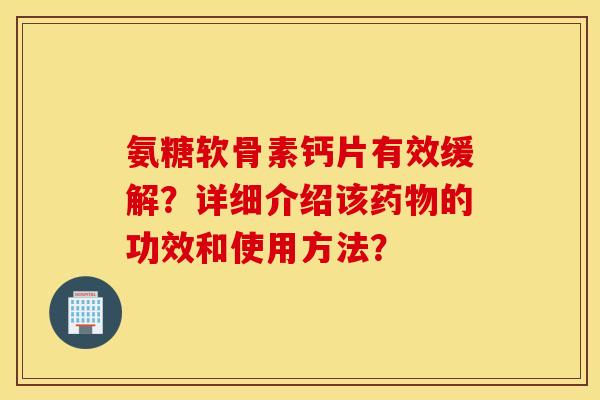 氨糖软骨素钙片有效缓解?详细介绍该药物的功效和使用方法? 氨糖软骨素钙片有效缓解?详细介绍该药物的功效和使用方法?
