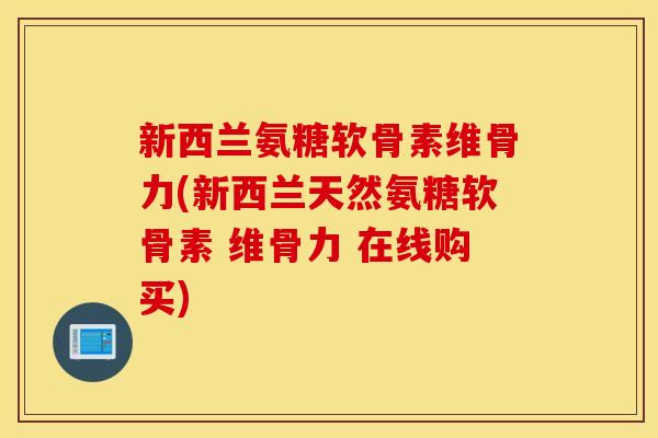 新西兰氨糖软骨素维骨力(新西兰天然氨糖软骨素 维骨力 在线购买) 新西兰氨糖软骨素维骨力(新西兰天然氨糖软骨素 维骨力 在线购买)