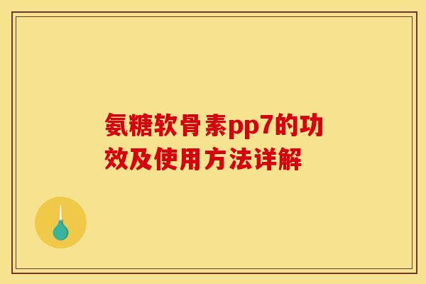氨糖软骨素pp7的功效及使用方法详解 氨糖软骨素pp7的功效及使用方法详解