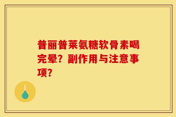 普丽普莱氨糖软骨素喝完晕？副作用与注意事项？