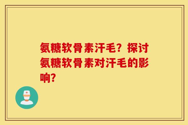 氨糖软骨素汗毛？探讨氨糖软骨素对汗毛的影响？