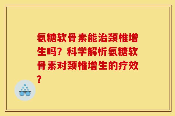 氨糖软骨素能治颈椎增生吗？科学解析氨糖软骨素对颈椎增生的疗效？