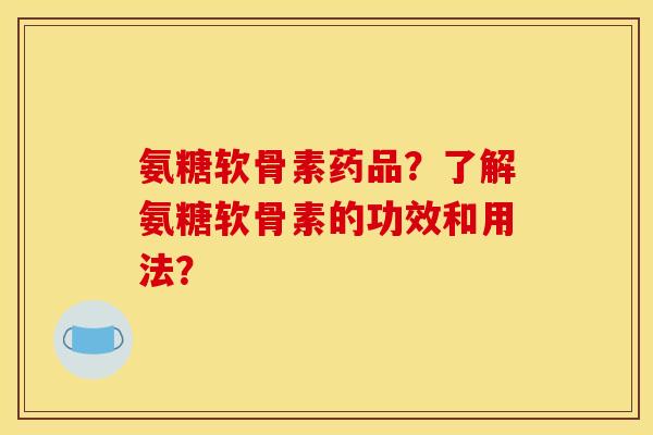 氨糖软骨素药品?了解氨糖软骨素的功效和用法? 氨糖软骨素药品?了解氨糖软骨素的功效和用法?