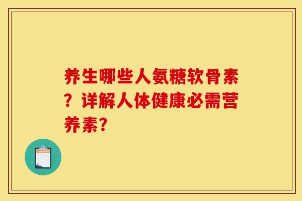 养生哪些人氨糖软骨素？详解人体健康必需营养素？