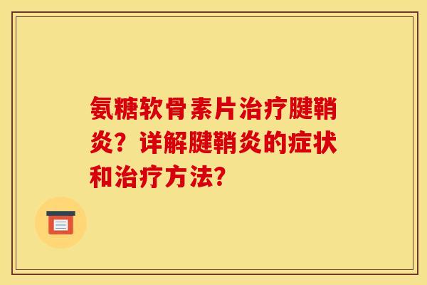氨糖软骨素片治疗腱鞘炎？详解腱鞘炎的症状和治疗方法？