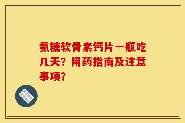 氨糖软骨素钙片一瓶吃几天？用药指南及注意事项？