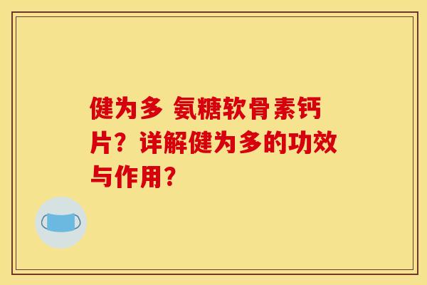 健为多 氨糖软骨素钙片？详解健为多的功效与作用？