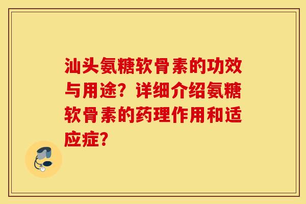 汕头氨糖软骨素的功效与用途？详细介绍氨糖软骨素的药理作用和适应症？
