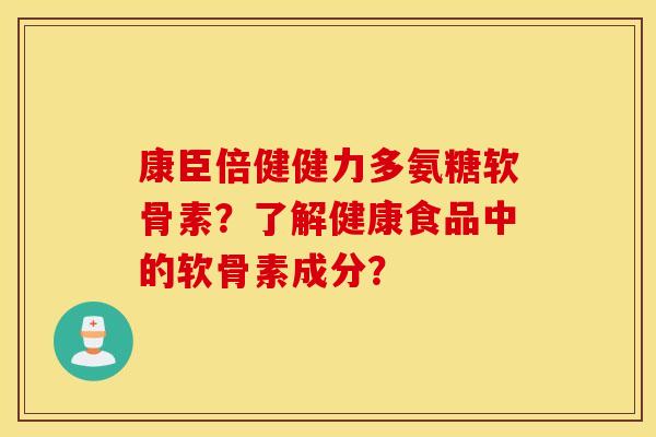 康臣倍健健力多氨糖软骨素?了解健康食品中的软骨素成分? 康臣倍健健力多氨糖软骨素?了解健康食品中的软骨素成分?