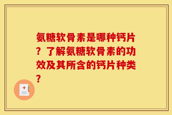 氨糖软骨素是哪种钙片？了解氨糖软骨素的功效及其所含的钙片种类？