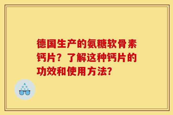 德国生产的氨糖软骨素钙片？了解这种钙片的功效和使用方法？