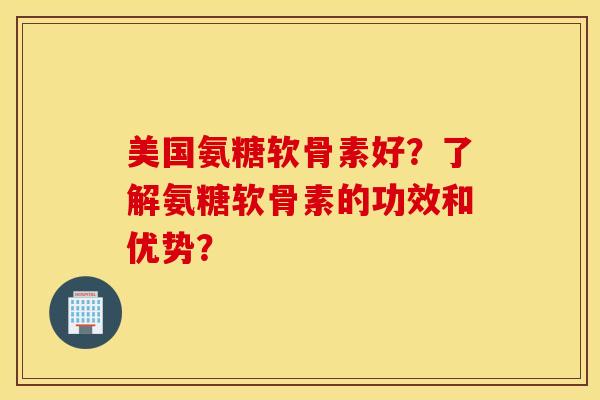 美国氨糖软骨素好？了解氨糖软骨素的功效和优势？