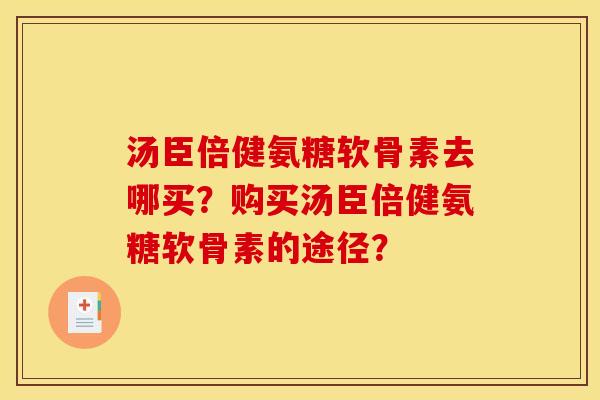 汤臣倍健氨糖软骨素去哪买？购买汤臣倍健氨糖软骨素的途径？