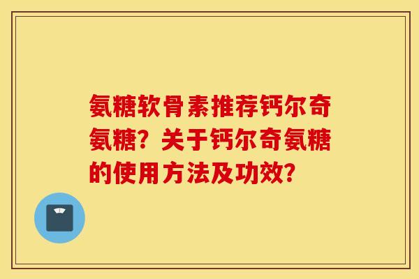 氨糖软骨素推荐钙尔奇氨糖？关于钙尔奇氨糖的使用方法及功效？