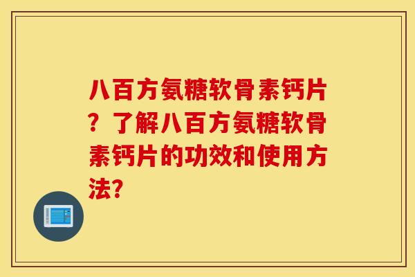 八百方氨糖软骨素钙片？了解八百方氨糖软骨素钙片的功效和使用方法？