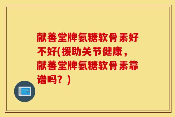献善堂牌氨糖软骨素好不好(援助关节健康，献善堂牌氨糖软骨素靠谱吗？)