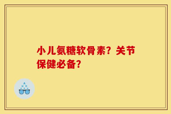 小儿氨糖软骨素？关节保健必备？