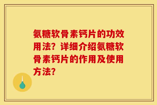 氨糖软骨素钙片的功效用法？详细介绍氨糖软骨素钙片的作用及使用方法？