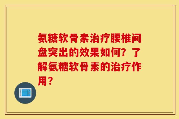 氨糖软骨素治疗腰椎间盘突出的效果如何？了解氨糖软骨素的治疗作用？